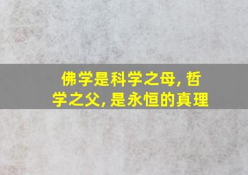 佛学是科学之母, 哲学之父, 是永恒的真理